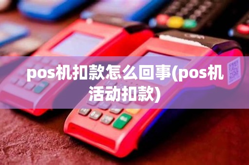 pos机扣款怎么回事(pos机活动扣款)