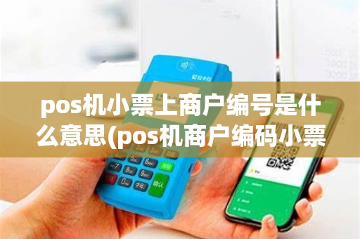 pos机小票上商户编号是什么意思(pos机商户编码小票上有吗)