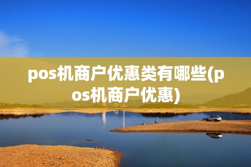 pos机商户优惠类有哪些(pos机商户优惠)