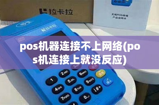 pos机器连接不上网络(pos机连接上就没反应)