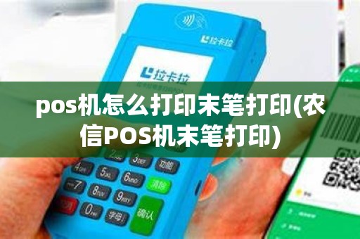 pos机怎么打印末笔打印(农信POS机末笔打印)