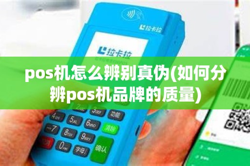 pos机怎么辨别真伪(如何分辨pos机品牌的质量)