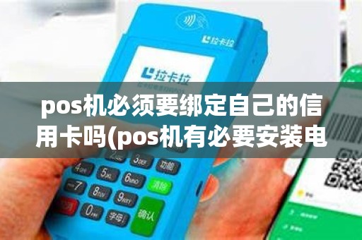 pos机必须要绑定自己的信用卡吗(pos机有必要安装电话吗)