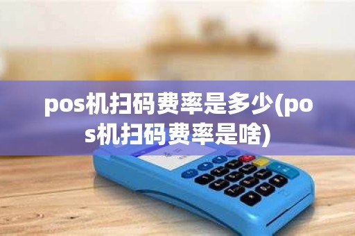 pos机扫码费率是多少(pos机扫码费率是啥)