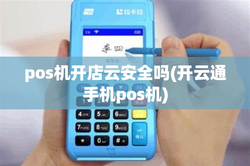 pos机开店云安全吗(开云通手机pos机)