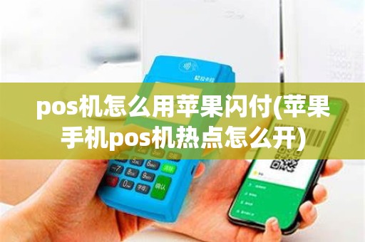 pos机怎么用苹果闪付(苹果手机pos机热点怎么开)