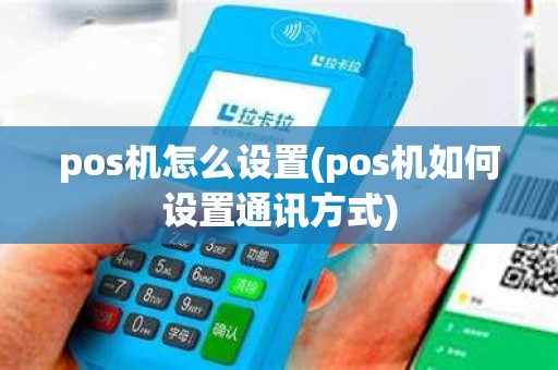 pos机怎么设置(pos机如何设置通讯方式)