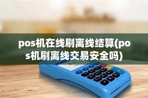 pos机在线刷离线结算(pos机刷离线交易安全吗)