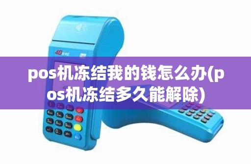 pos机冻结我的钱怎么办(pos机冻结多久能解除)