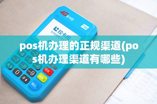 pos机办理的正规渠道(pos机办理渠道有哪些)
