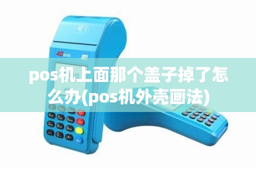 pos机上面那个盖子掉了怎么办(pos机外壳画法)