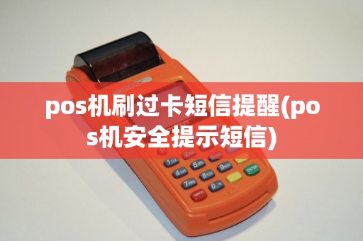 pos机刷过卡短信提醒(pos机安全提示短信)