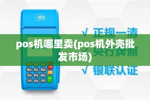 pos机哪里卖(pos机外壳批发市场)