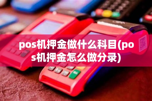 pos机押金做什么科目(pos机押金怎么做分录) pos机押金做什么科目(pos机押金怎么做分录)