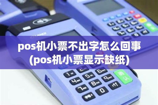 pos机小票不出字怎么回事(pos机小票显示缺纸) pos机小票不出字怎么回事(pos机小票显示缺纸)