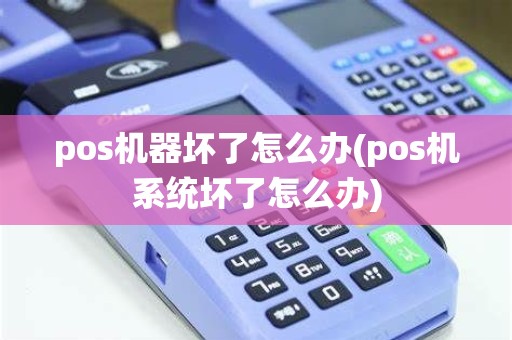 pos机器坏了怎么办(pos机系统坏了怎么办) pos机器坏了怎么办(pos机系统坏了怎么办)