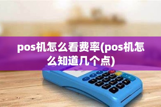 pos机怎么看费率(pos机怎么知道几个点) pos机怎么看费率(pos机怎么知道几个点)