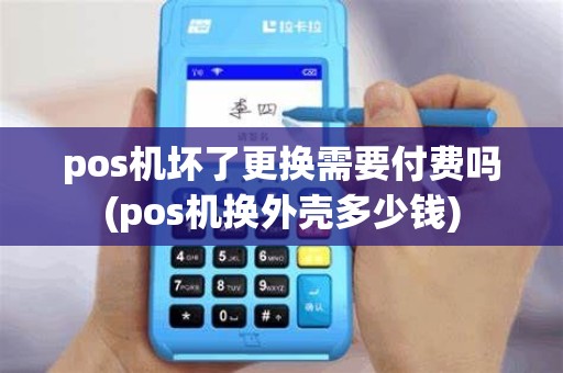 pos机坏了更换需要付费吗(pos机换外壳多少钱) pos机坏了更换需要付费吗(pos机换外壳多少钱)