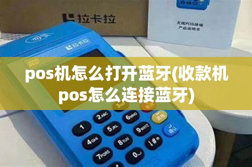 pos机怎么打开蓝牙(收款机pos怎么连接蓝牙) pos机怎么打开蓝牙(收款机pos怎么连接蓝牙)