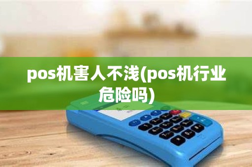 pos机害人不浅(pos机行业危险吗) pos机害人不浅(pos机行业危险吗)