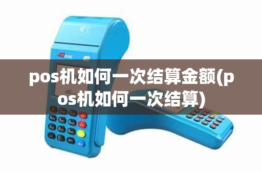 pos机如何一次结算金额(pos机如何一次结算) pos机如何一次结算金额(pos机如何一次结算)