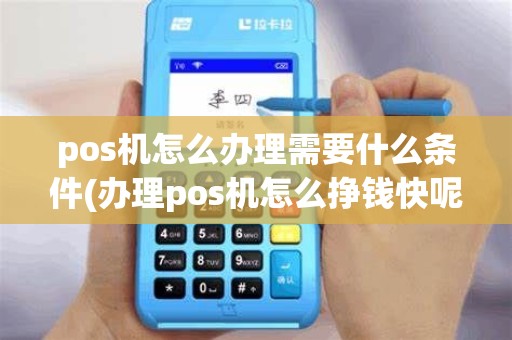 pos机怎么办理需要什么条件(办理pos机怎么挣钱快呢) pos机怎么办理需要什么条件(办理pos机怎么挣钱快呢)