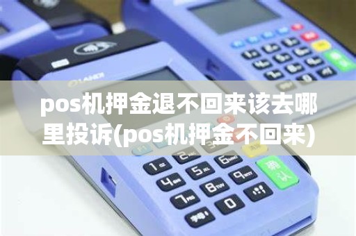 pos机押金退不回来该去哪里投诉(pos机押金不回来) pos机押金退不回来该去哪里投诉(pos机押金不回来)