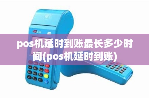 pos机延时到账最长多少时间(pos机延时到账) pos机延时到账最长多少时间(pos机延时到账)