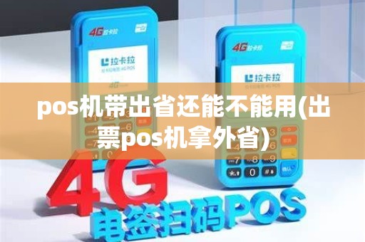pos机带出省还能不能用(出票pos机拿外省) pos机带出省还能不能用(出票pos机拿外省)