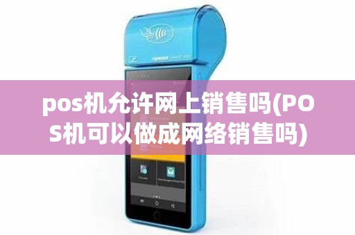 pos机允许网上销售吗(POS机可以做成网络销售吗) pos机允许网上销售吗(POS机可以做成网络销售吗)