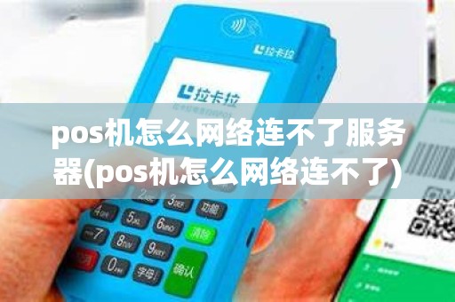pos机怎么网络连不了服务器(pos机怎么网络连不了) pos机怎么网络连不了服务器(pos机怎么网络连不了)