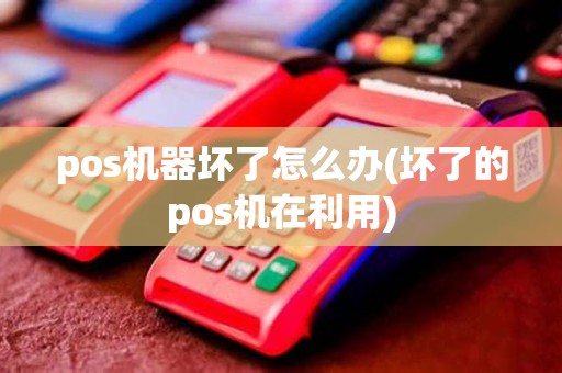 pos机器坏了怎么办(坏了的pos机在利用) pos机器坏了怎么办(坏了的pos机在利用)