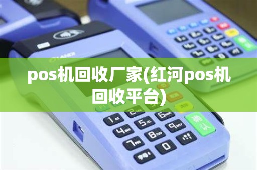pos机回收厂家(红河pos机回收平台) pos机回收厂家(红河pos机回收平台)