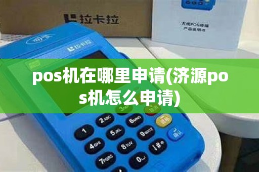 pos机在哪里申请(济源pos机怎么申请) pos机在哪里申请(济源pos机怎么申请)