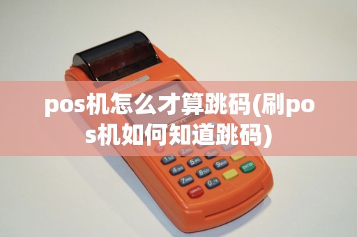 pos机怎么才算跳码(刷pos机如何知道跳码)