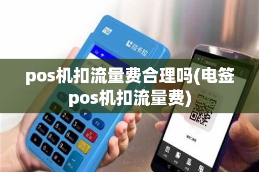 pos机扣流量费合理吗(电签pos机扣流量费) pos机扣流量费合理吗(电签pos机扣流量费)