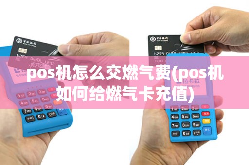 pos机怎么交燃气费(pos机如何给燃气卡充值)