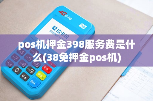 pos机押金398服务费是什么(38免押金pos机) pos机押金398服务费是什么(38免押金pos机)