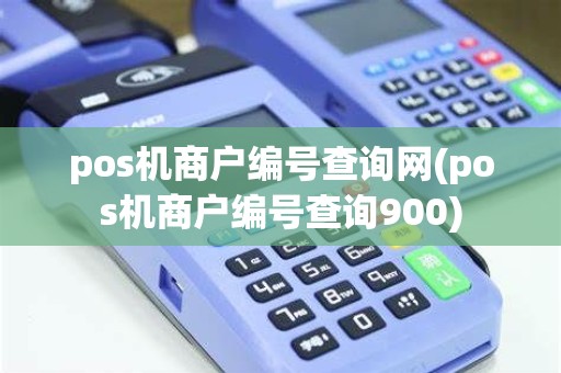 pos机商户编号查询网(pos机商户编号查询900) pos机商户编号查询网(pos机商户编号查询900)