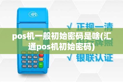 pos机一般初始密码是啥(汇通pos机初始密码) pos机一般初始密码是啥(汇通pos机初始密码)