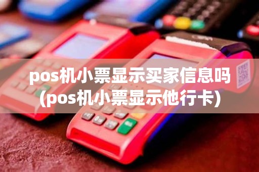 pos机小票显示买家信息吗(pos机小票显示他行卡) pos机小票显示买家信息吗(pos机小票显示他行卡)