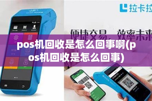 pos机回收是怎么回事啊(pos机回收是怎么回事)