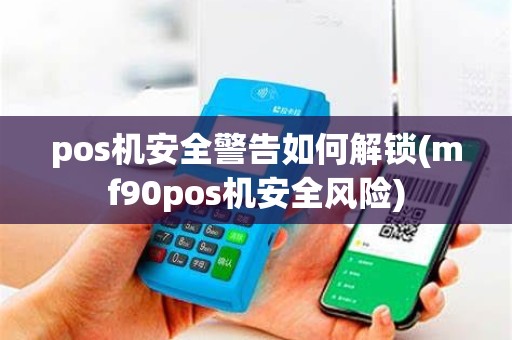 pos机安全警告如何解锁(mf90pos机安全风险) pos机安全警告如何解锁(mf90pos机安全风险)