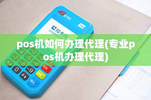 pos机如何办理代理(专业pos机办理代理)