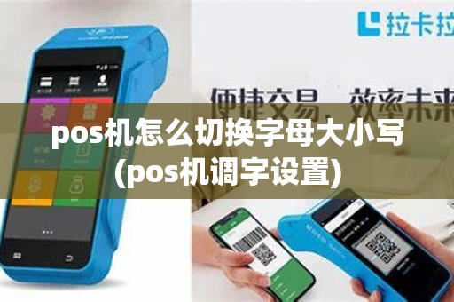 pos机怎么切换字母大小写(pos机调字设置) pos机怎么切换字母大小写(pos机调字设置)
